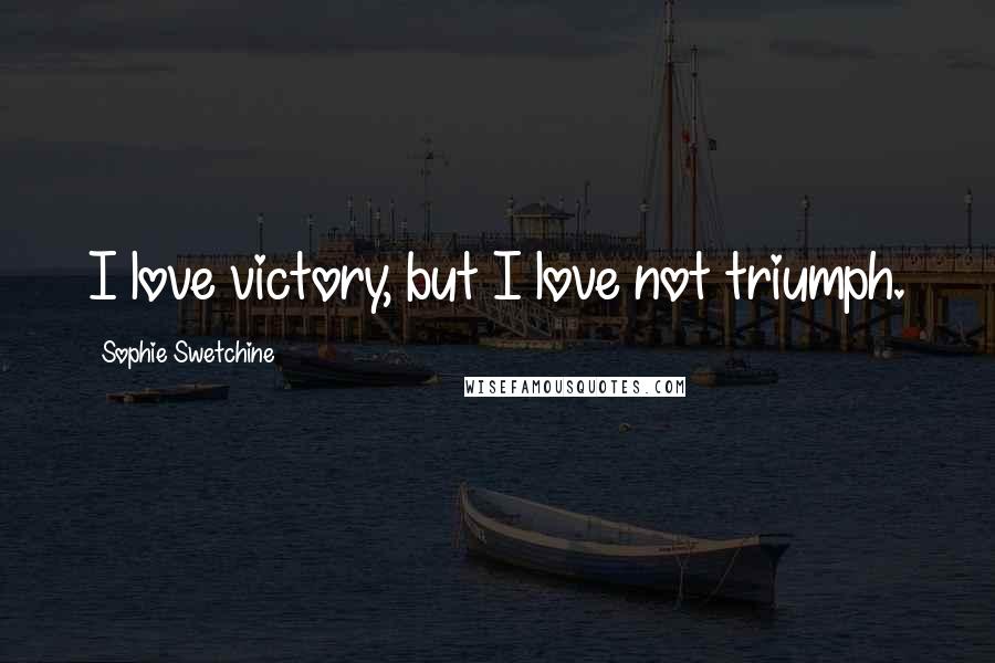 Sophie Swetchine Quotes: I love victory, but I love not triumph.