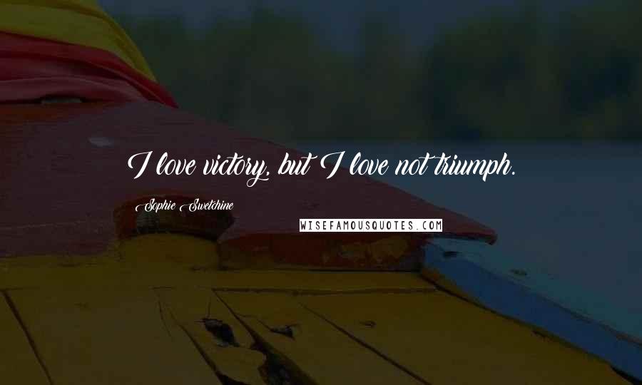 Sophie Swetchine Quotes: I love victory, but I love not triumph.