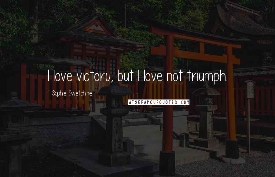 Sophie Swetchine Quotes: I love victory, but I love not triumph.