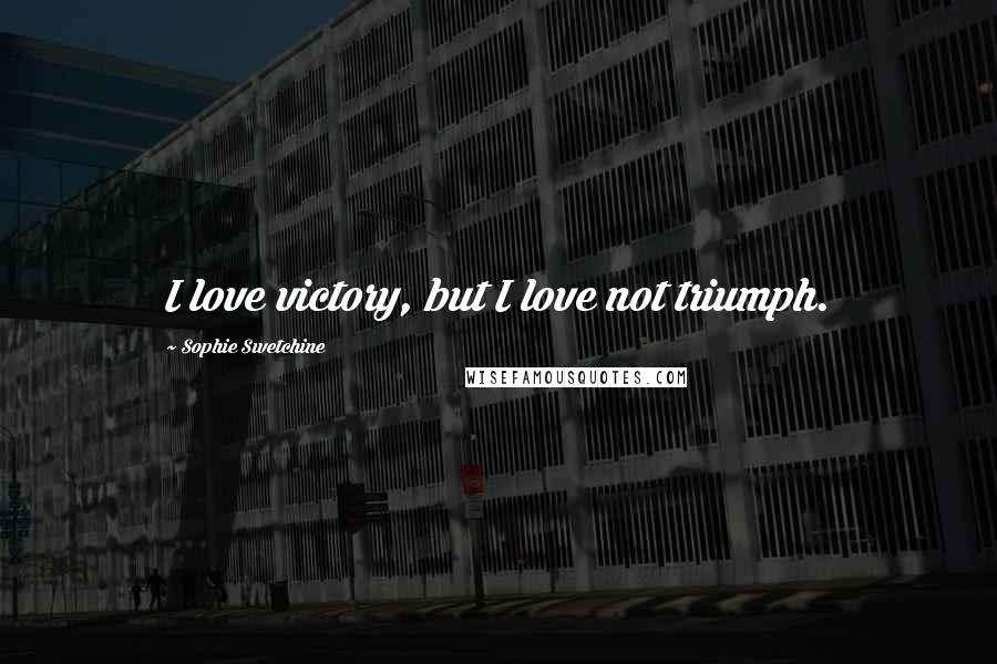 Sophie Swetchine Quotes: I love victory, but I love not triumph.