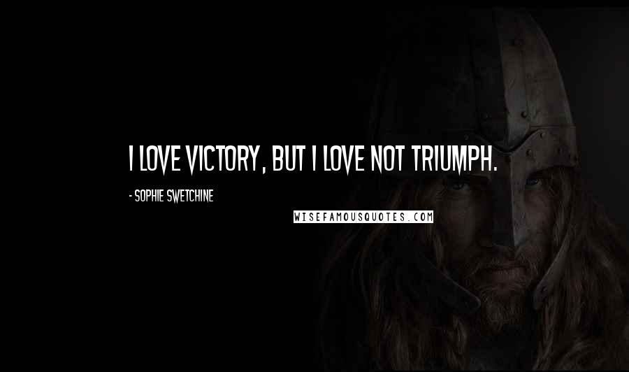 Sophie Swetchine Quotes: I love victory, but I love not triumph.