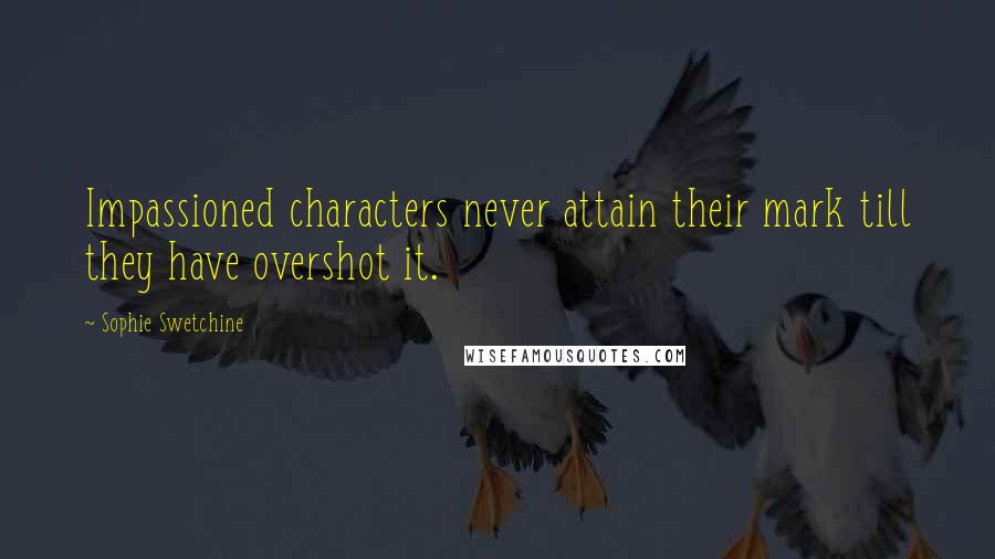 Sophie Swetchine Quotes: Impassioned characters never attain their mark till they have overshot it.