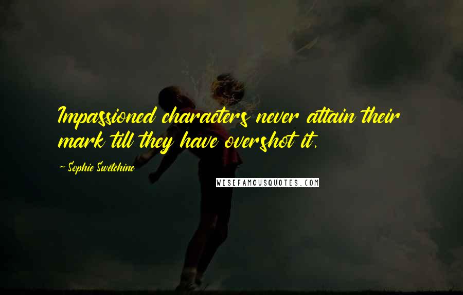 Sophie Swetchine Quotes: Impassioned characters never attain their mark till they have overshot it.