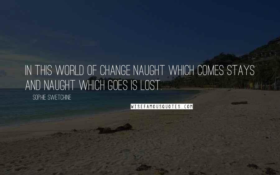 Sophie Swetchine Quotes: In this world of change naught which comes stays and naught which goes is lost.