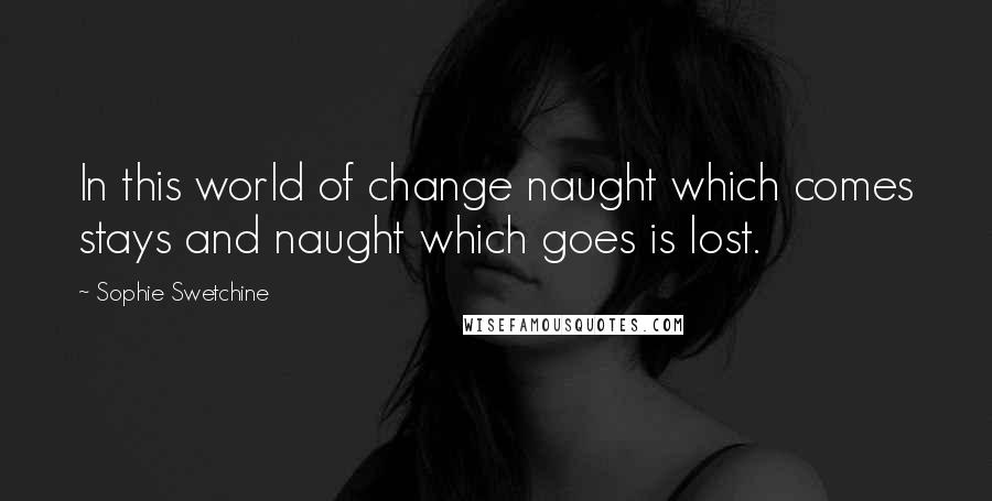 Sophie Swetchine Quotes: In this world of change naught which comes stays and naught which goes is lost.