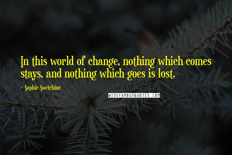 Sophie Swetchine Quotes: In this world of change, nothing which comes stays, and nothing which goes is lost.