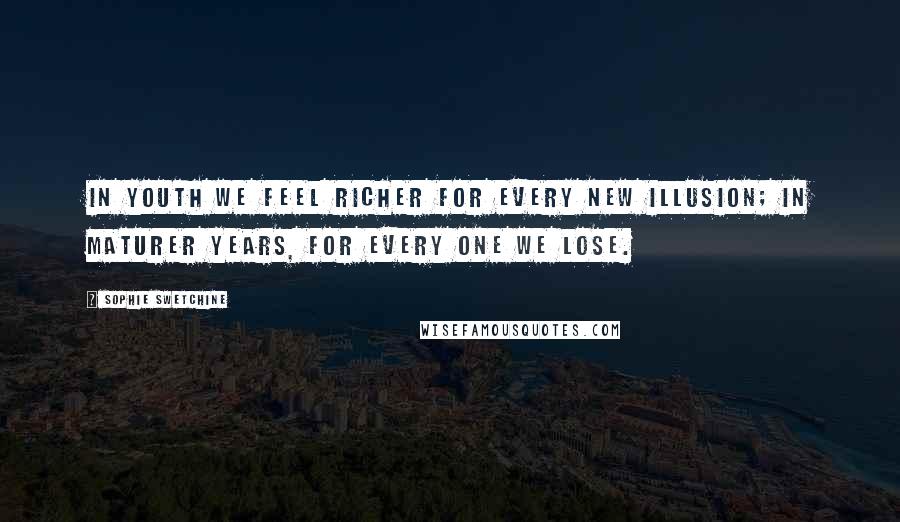 Sophie Swetchine Quotes: In youth we feel richer for every new illusion; in maturer years, for every one we lose.