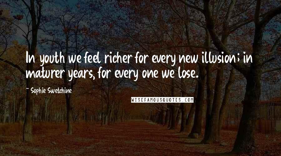 Sophie Swetchine Quotes: In youth we feel richer for every new illusion; in maturer years, for every one we lose.