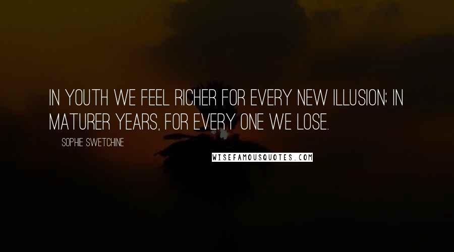 Sophie Swetchine Quotes: In youth we feel richer for every new illusion; in maturer years, for every one we lose.