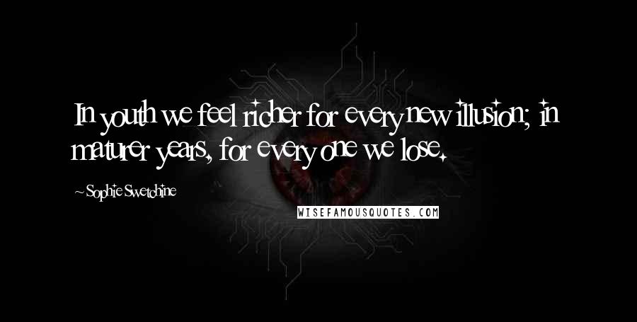 Sophie Swetchine Quotes: In youth we feel richer for every new illusion; in maturer years, for every one we lose.