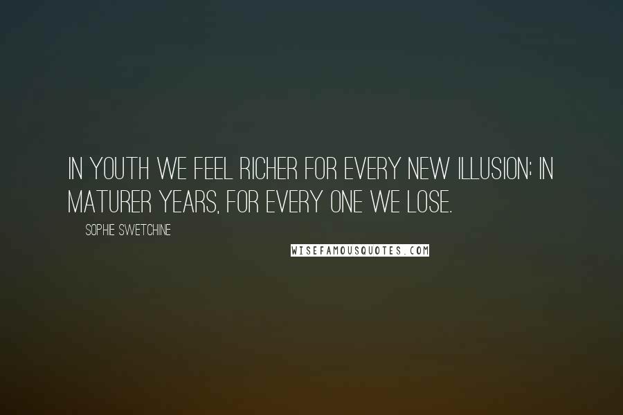 Sophie Swetchine Quotes: In youth we feel richer for every new illusion; in maturer years, for every one we lose.