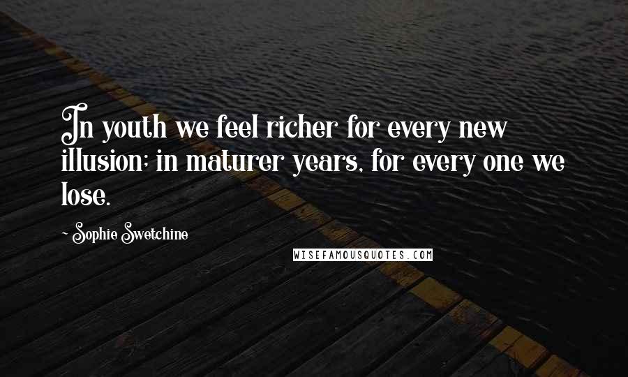 Sophie Swetchine Quotes: In youth we feel richer for every new illusion; in maturer years, for every one we lose.