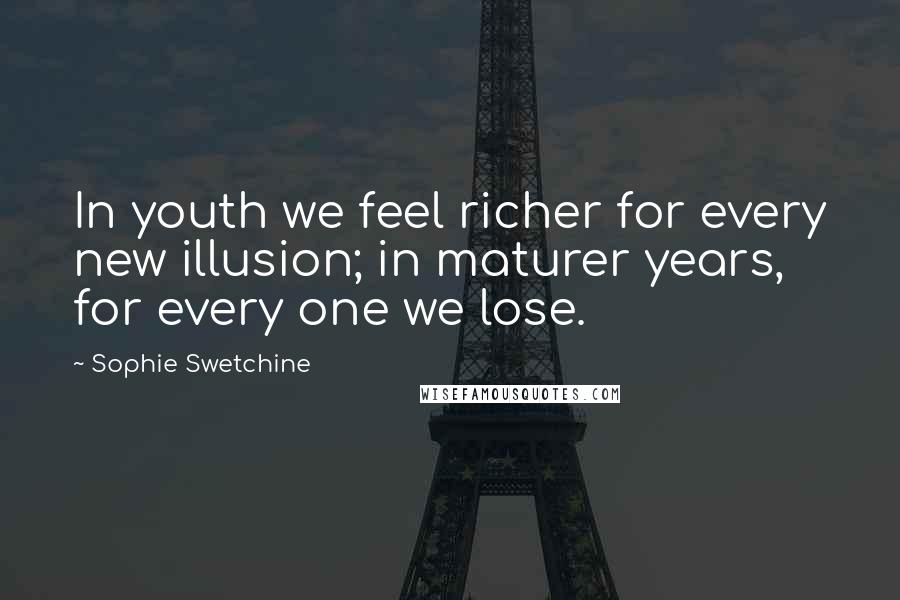 Sophie Swetchine Quotes: In youth we feel richer for every new illusion; in maturer years, for every one we lose.
