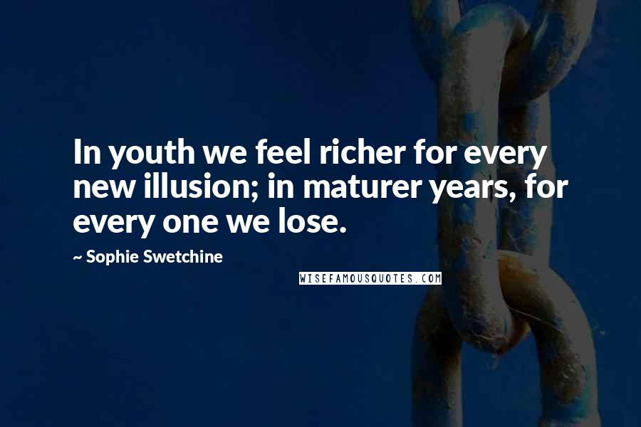 Sophie Swetchine Quotes: In youth we feel richer for every new illusion; in maturer years, for every one we lose.