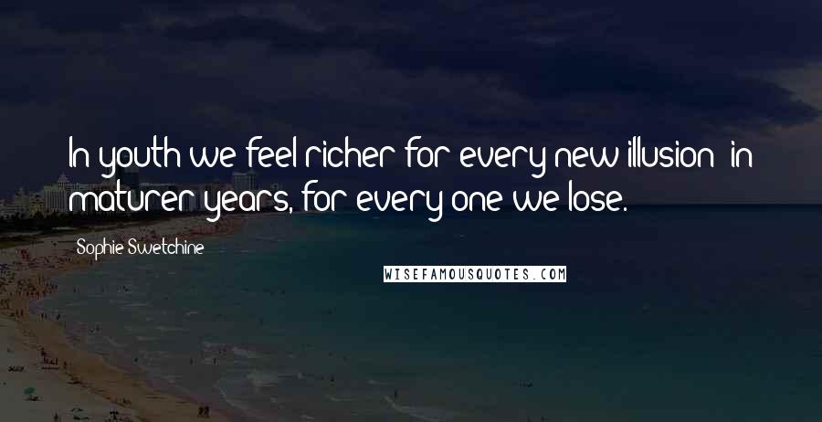 Sophie Swetchine Quotes: In youth we feel richer for every new illusion; in maturer years, for every one we lose.