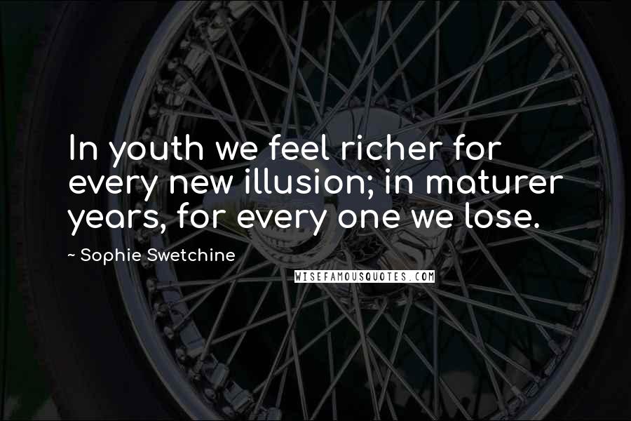 Sophie Swetchine Quotes: In youth we feel richer for every new illusion; in maturer years, for every one we lose.