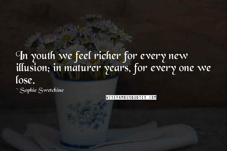 Sophie Swetchine Quotes: In youth we feel richer for every new illusion; in maturer years, for every one we lose.
