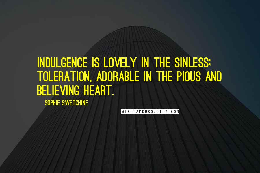 Sophie Swetchine Quotes: Indulgence is lovely in the sinless; toleration, adorable in the pious and believing heart.