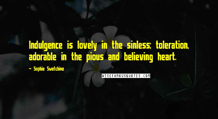 Sophie Swetchine Quotes: Indulgence is lovely in the sinless; toleration, adorable in the pious and believing heart.