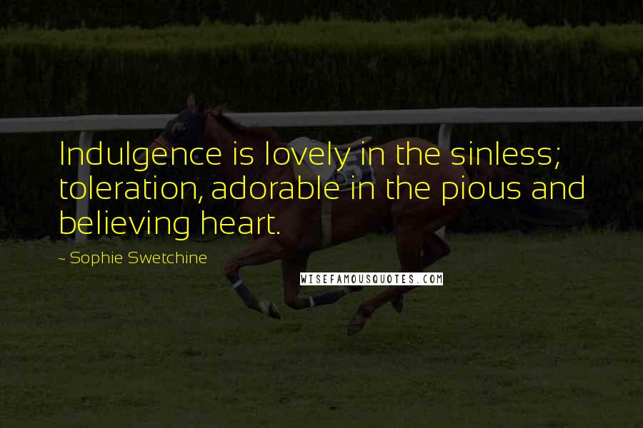 Sophie Swetchine Quotes: Indulgence is lovely in the sinless; toleration, adorable in the pious and believing heart.