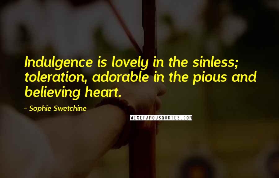 Sophie Swetchine Quotes: Indulgence is lovely in the sinless; toleration, adorable in the pious and believing heart.