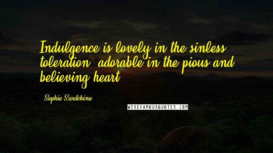 Sophie Swetchine Quotes: Indulgence is lovely in the sinless; toleration, adorable in the pious and believing heart.
