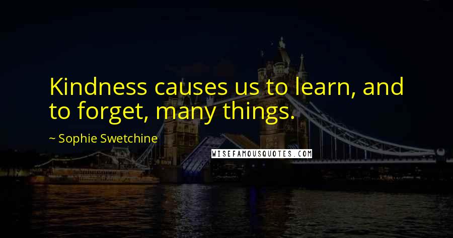 Sophie Swetchine Quotes: Kindness causes us to learn, and to forget, many things.