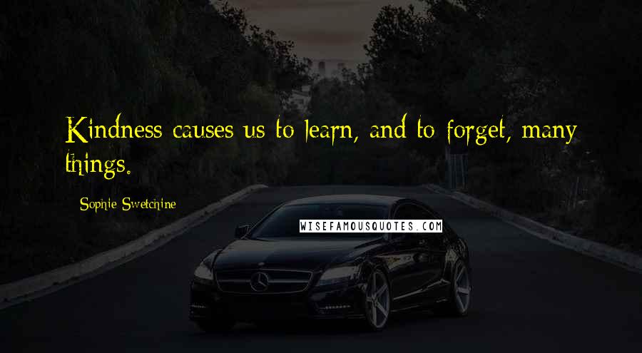 Sophie Swetchine Quotes: Kindness causes us to learn, and to forget, many things.