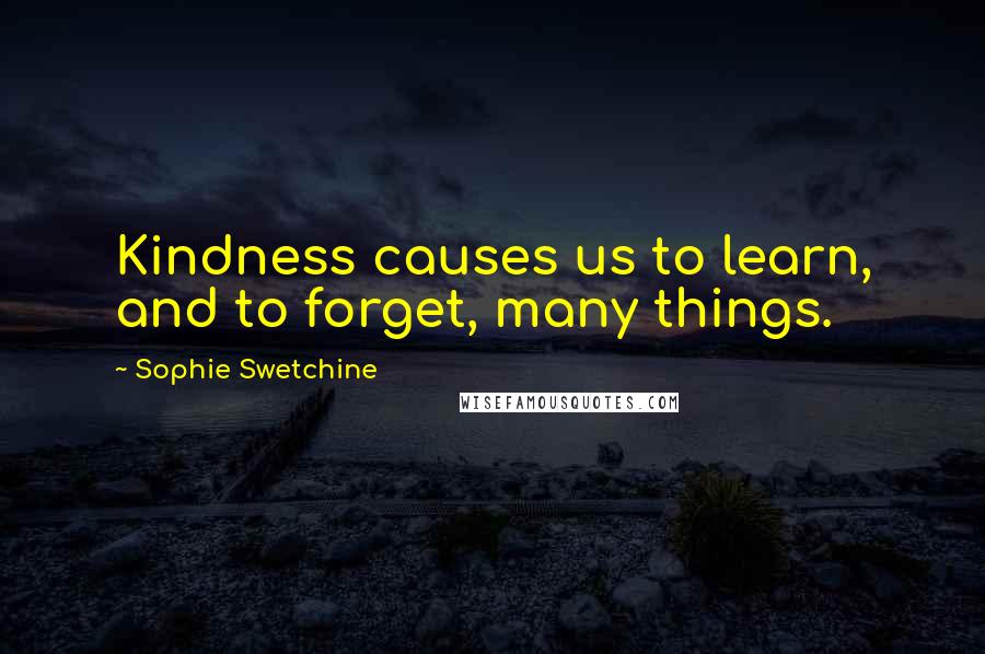 Sophie Swetchine Quotes: Kindness causes us to learn, and to forget, many things.