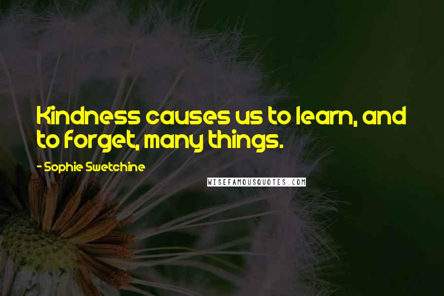 Sophie Swetchine Quotes: Kindness causes us to learn, and to forget, many things.