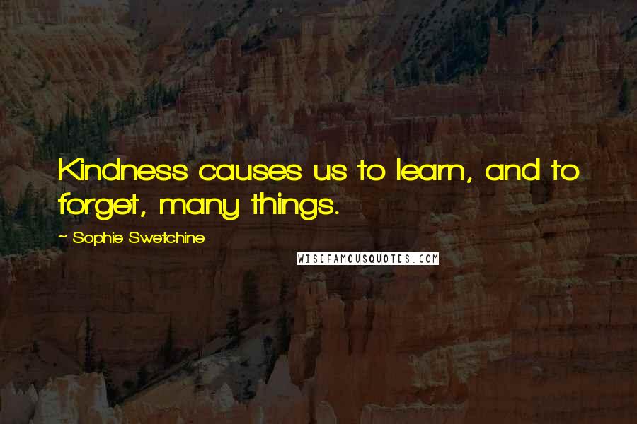 Sophie Swetchine Quotes: Kindness causes us to learn, and to forget, many things.