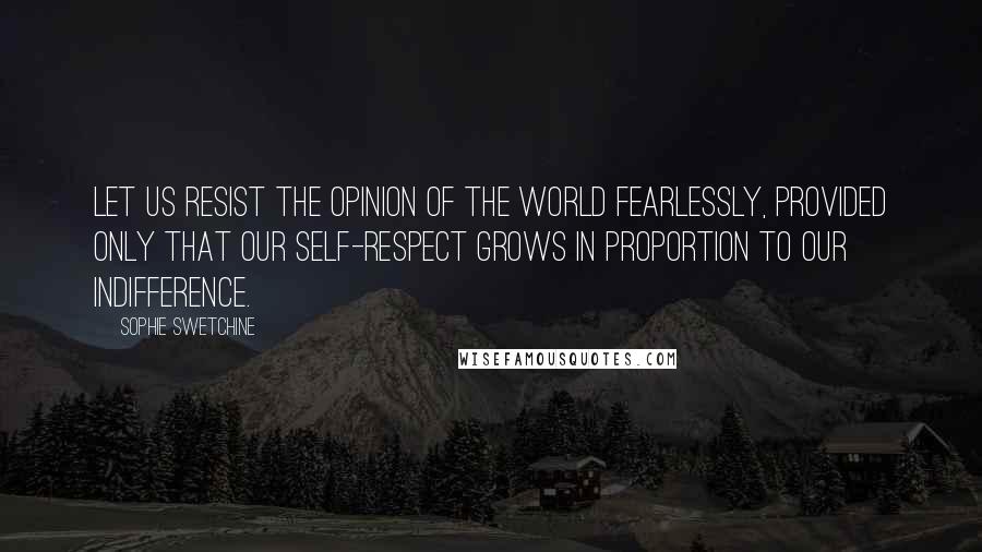 Sophie Swetchine Quotes: Let us resist the opinion of the world fearlessly, provided only that our self-respect grows in proportion to our indifference.