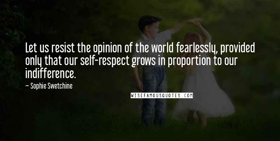 Sophie Swetchine Quotes: Let us resist the opinion of the world fearlessly, provided only that our self-respect grows in proportion to our indifference.