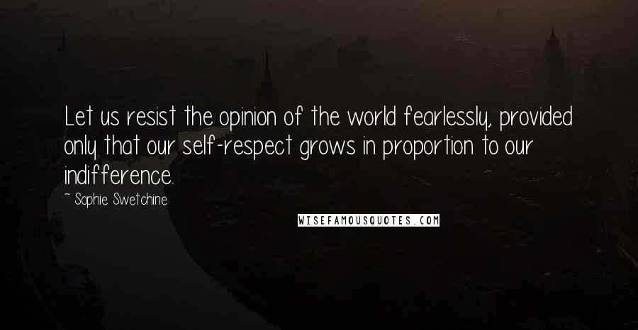 Sophie Swetchine Quotes: Let us resist the opinion of the world fearlessly, provided only that our self-respect grows in proportion to our indifference.