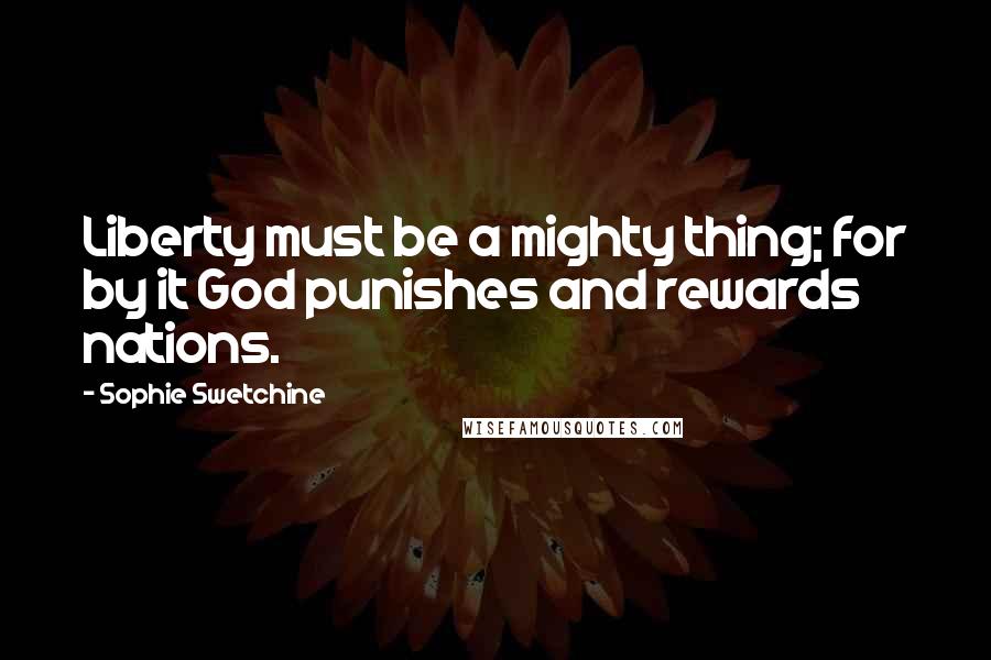 Sophie Swetchine Quotes: Liberty must be a mighty thing; for by it God punishes and rewards nations.