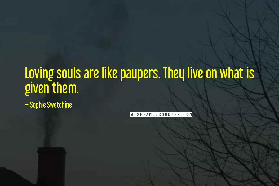 Sophie Swetchine Quotes: Loving souls are like paupers. They live on what is given them.