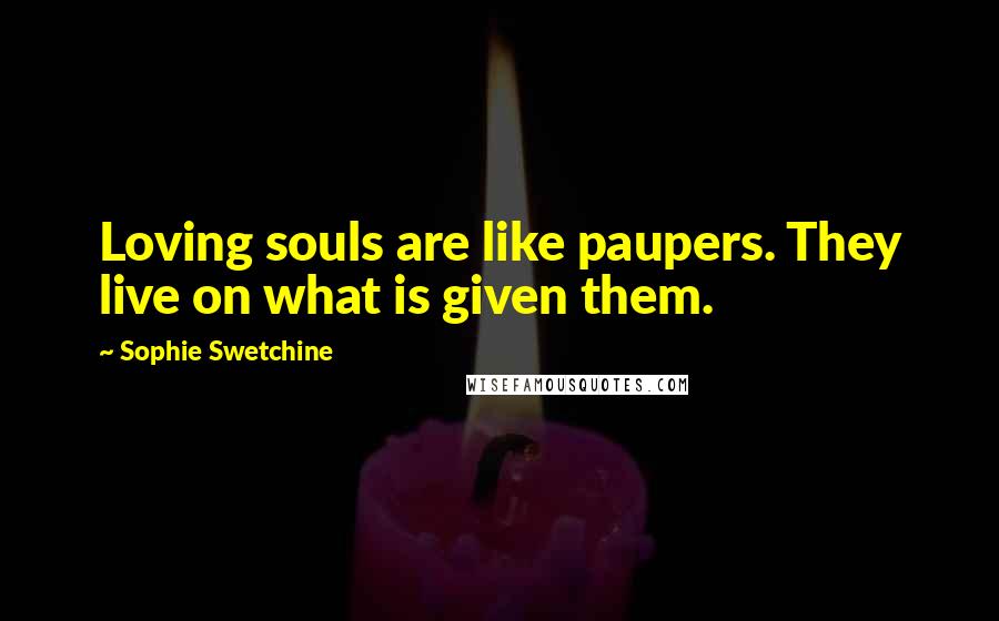 Sophie Swetchine Quotes: Loving souls are like paupers. They live on what is given them.