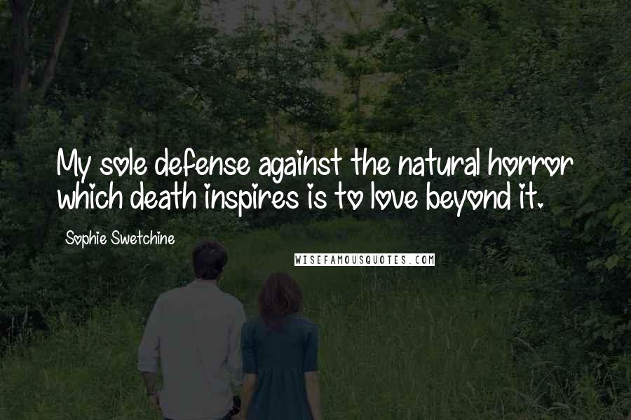 Sophie Swetchine Quotes: My sole defense against the natural horror which death inspires is to love beyond it.