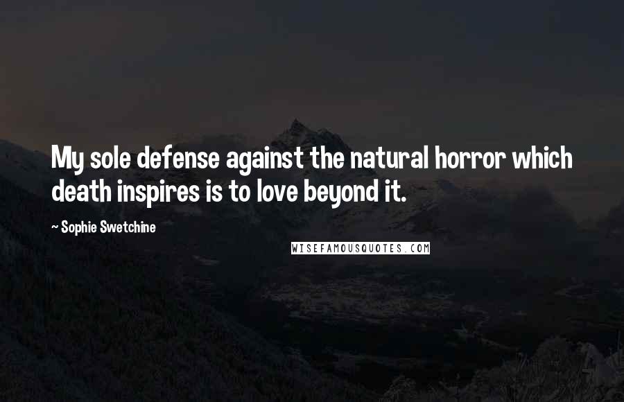 Sophie Swetchine Quotes: My sole defense against the natural horror which death inspires is to love beyond it.