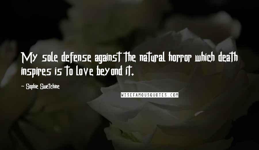 Sophie Swetchine Quotes: My sole defense against the natural horror which death inspires is to love beyond it.
