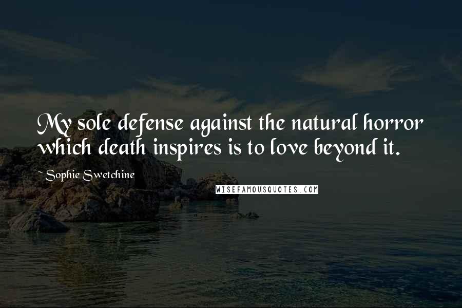Sophie Swetchine Quotes: My sole defense against the natural horror which death inspires is to love beyond it.