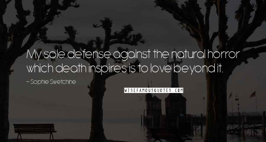 Sophie Swetchine Quotes: My sole defense against the natural horror which death inspires is to love beyond it.