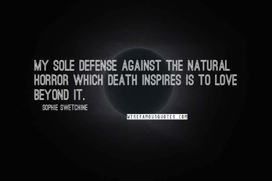 Sophie Swetchine Quotes: My sole defense against the natural horror which death inspires is to love beyond it.