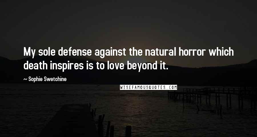 Sophie Swetchine Quotes: My sole defense against the natural horror which death inspires is to love beyond it.