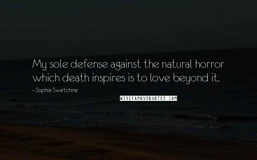 Sophie Swetchine Quotes: My sole defense against the natural horror which death inspires is to love beyond it.