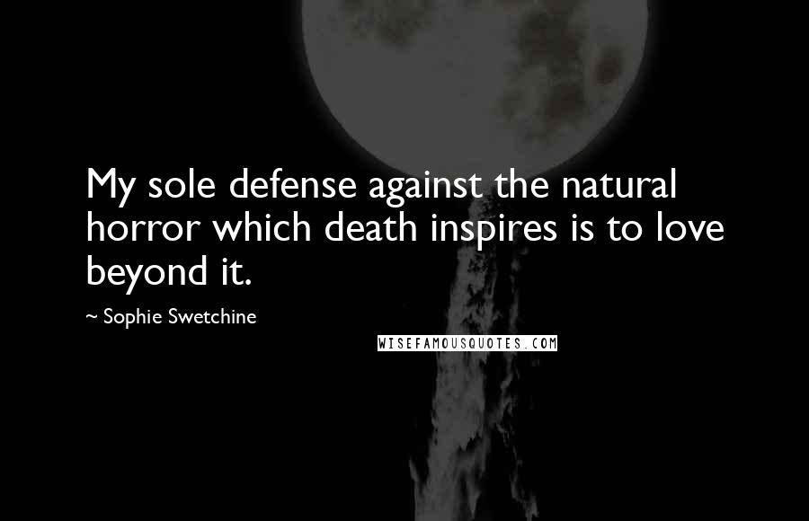 Sophie Swetchine Quotes: My sole defense against the natural horror which death inspires is to love beyond it.