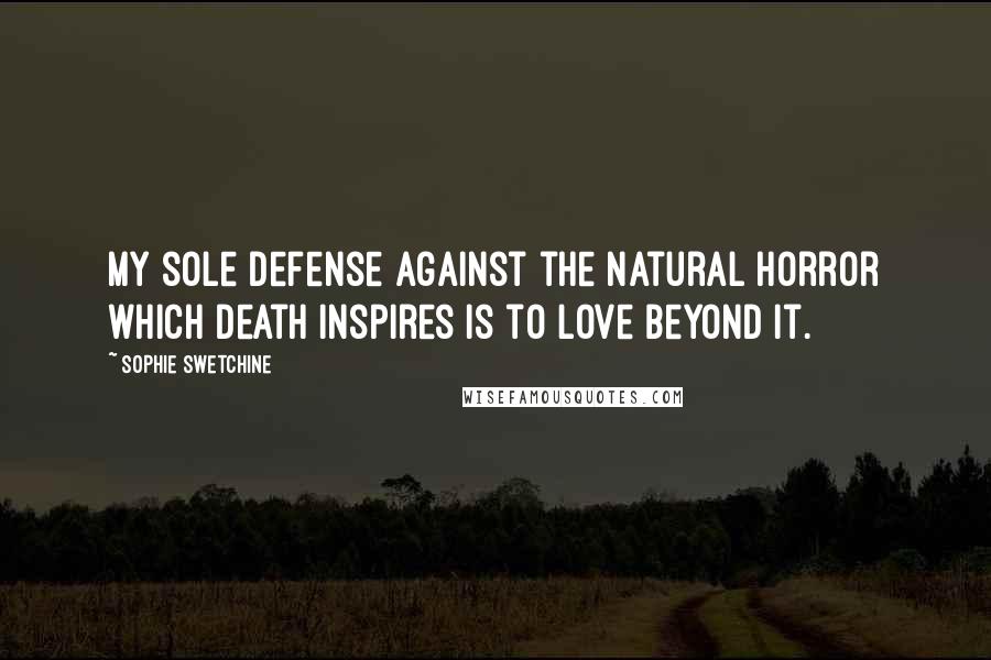 Sophie Swetchine Quotes: My sole defense against the natural horror which death inspires is to love beyond it.