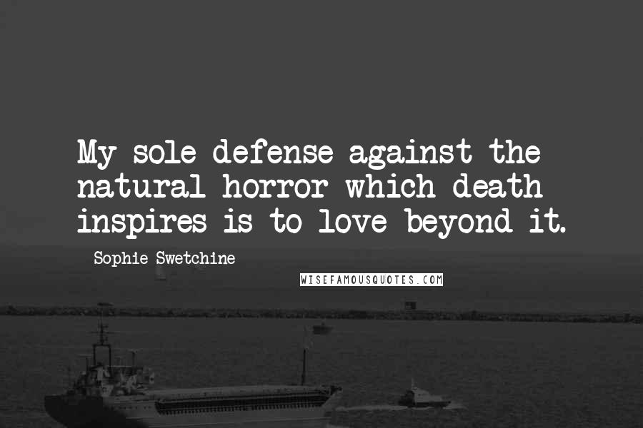 Sophie Swetchine Quotes: My sole defense against the natural horror which death inspires is to love beyond it.