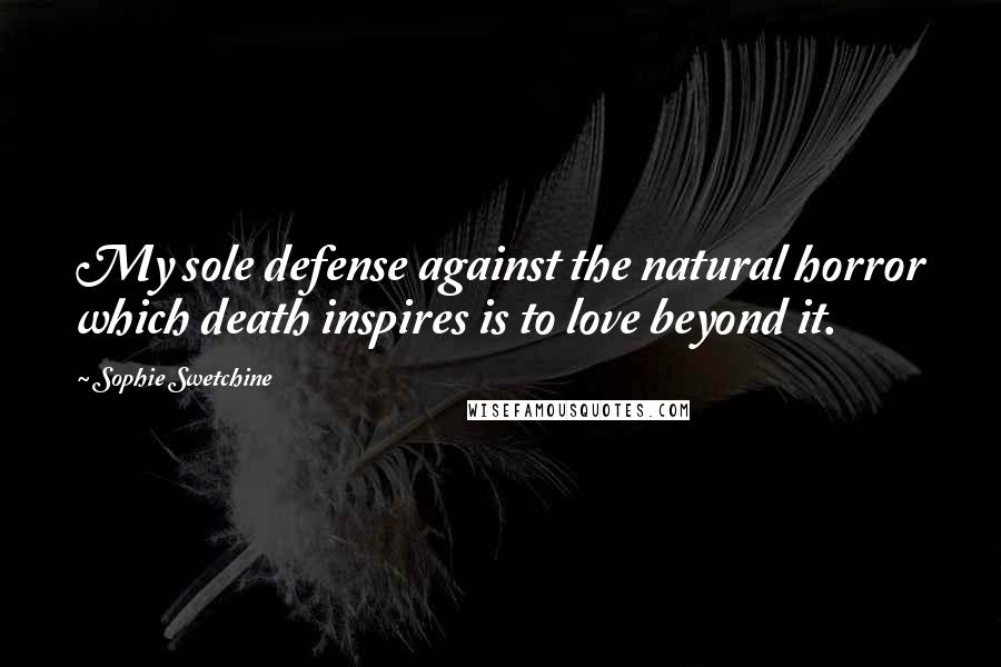 Sophie Swetchine Quotes: My sole defense against the natural horror which death inspires is to love beyond it.