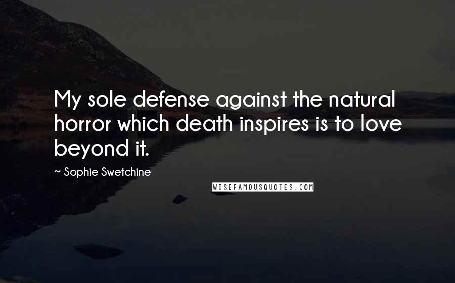 Sophie Swetchine Quotes: My sole defense against the natural horror which death inspires is to love beyond it.